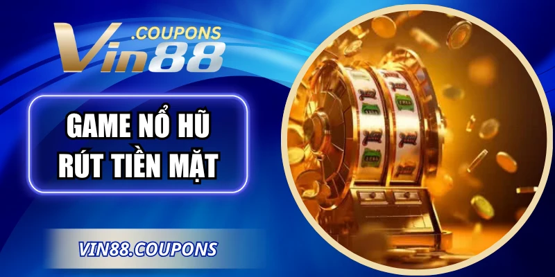 Game Nổ Hũ Rút Tiền Mặt VIN88 Với Kho Thưởng Hấp Dẫn
